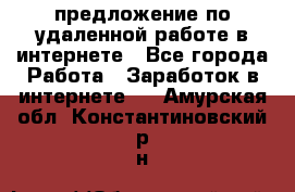 предложение по удаленной работе в интернете - Все города Работа » Заработок в интернете   . Амурская обл.,Константиновский р-н